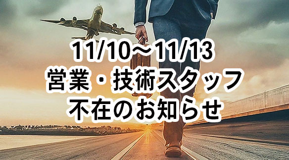 【ご案内】11/10~11/13 営業・技術スタッフ不在のお知らせ