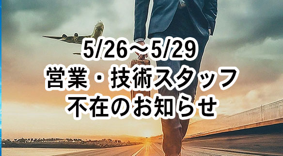 【ご案内】5/26～5/29 営業・技術スタッフ不在のお知らせ